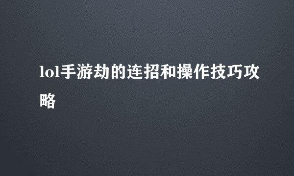 lol手游劫的连招和操作技巧攻略