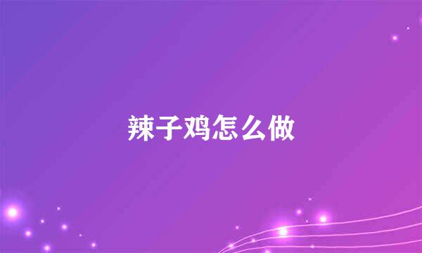 辣子鸡怎么做