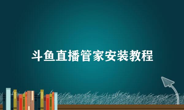 斗鱼直播管家安装教程