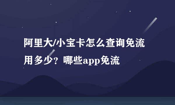 阿里大/小宝卡怎么查询免流用多少？哪些app免流