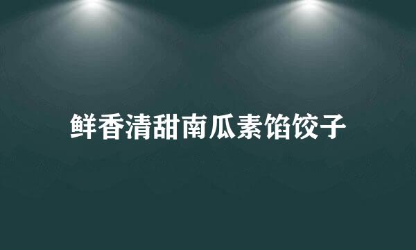 鲜香清甜南瓜素馅饺子