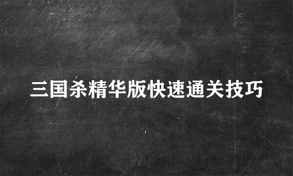 三国杀精华版快速通关技巧