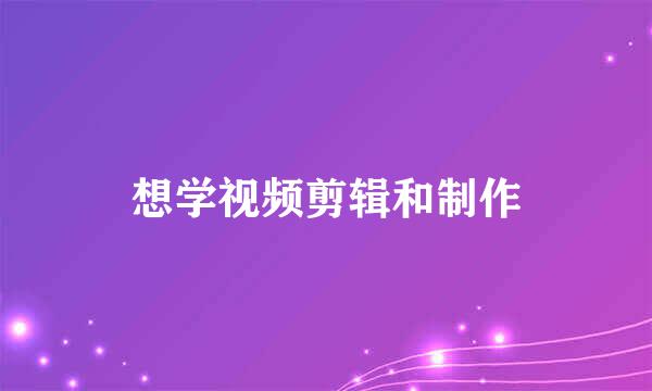 想学视频剪辑和制作
