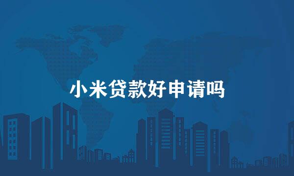 小米贷款好申请吗