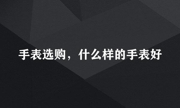 手表选购，什么样的手表好