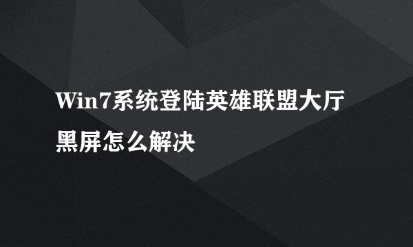 Win7系统登陆英雄联盟大厅黑屏怎么解决