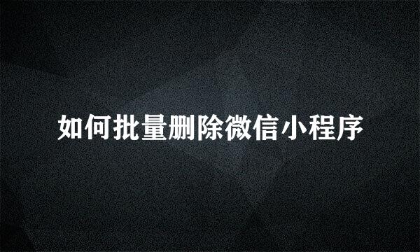 如何批量删除微信小程序