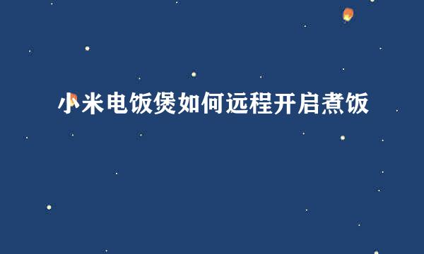 小米电饭煲如何远程开启煮饭