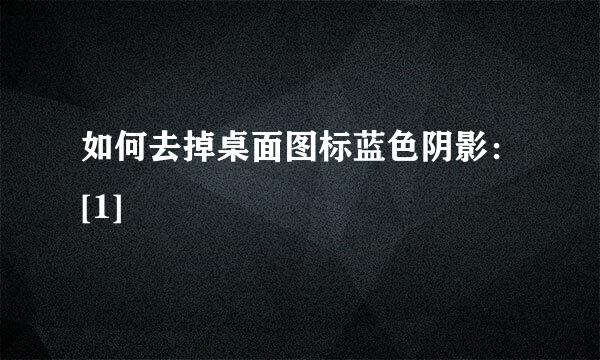 如何去掉桌面图标蓝色阴影：[1]