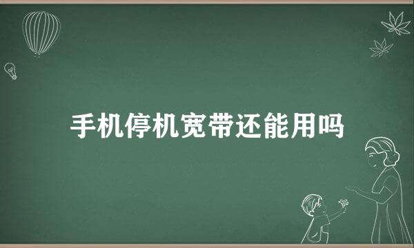手机停机宽带还能用吗