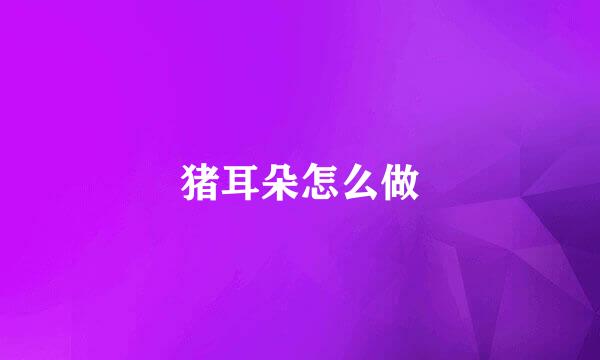 猪耳朵怎么做
