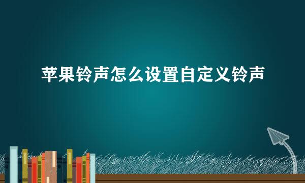 苹果铃声怎么设置自定义铃声