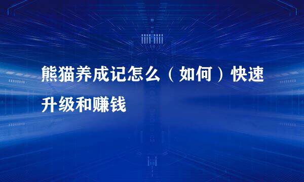 熊猫养成记怎么（如何）快速升级和赚钱