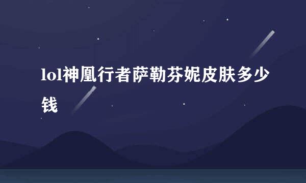 lol神凰行者萨勒芬妮皮肤多少钱