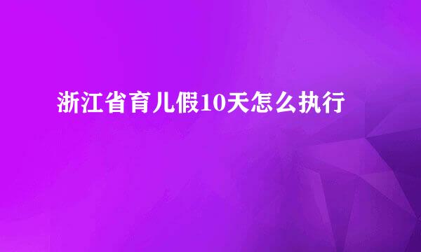 浙江省育儿假10天怎么执行