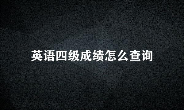 英语四级成绩怎么查询