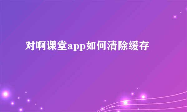 对啊课堂app如何清除缓存