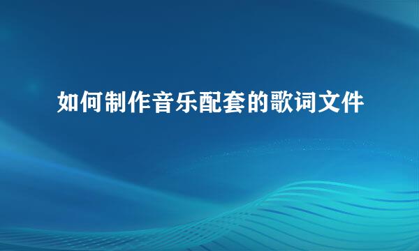 如何制作音乐配套的歌词文件