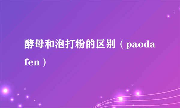 酵母和泡打粉的区别（paodafen）