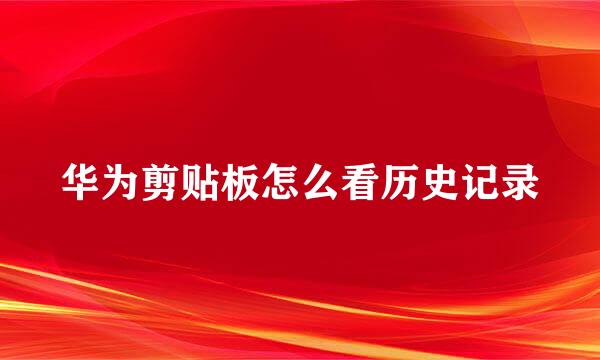 华为剪贴板怎么看历史记录