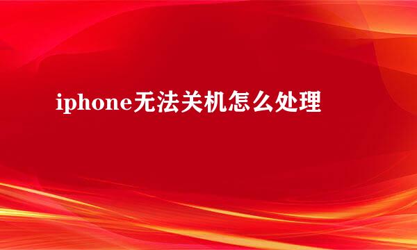 iphone无法关机怎么处理