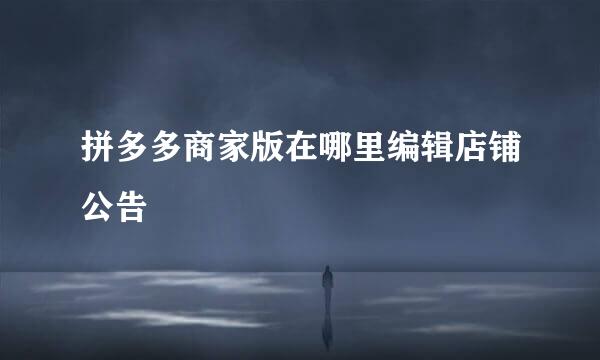 拼多多商家版在哪里编辑店铺公告
