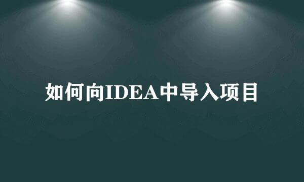 如何向IDEA中导入项目