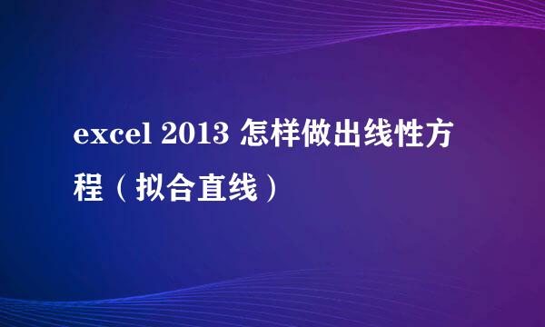 excel 2013 怎样做出线性方程（拟合直线）