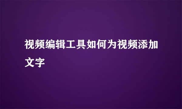 视频编辑工具如何为视频添加文字