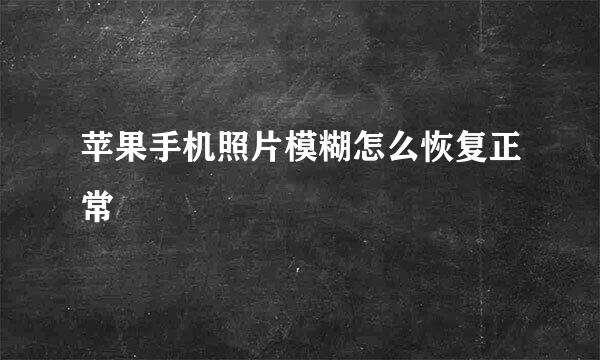 苹果手机照片模糊怎么恢复正常