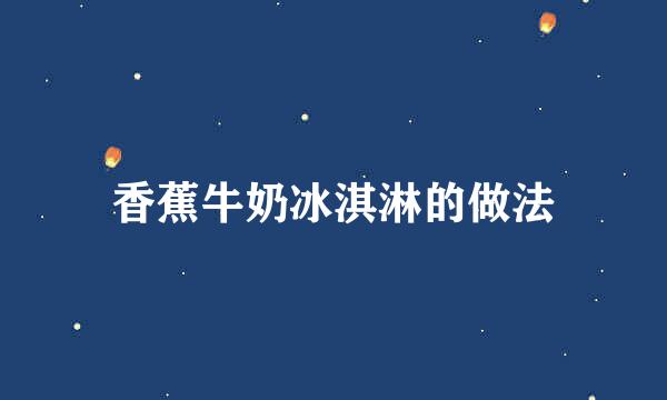 香蕉牛奶冰淇淋的做法
