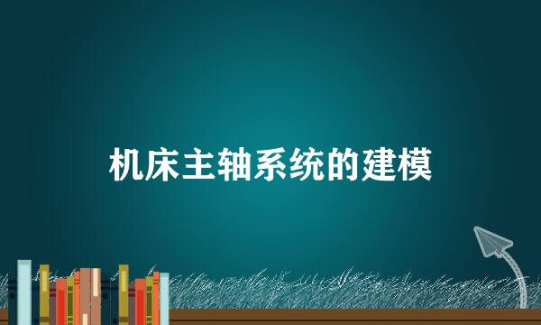 机床主轴系统的建模