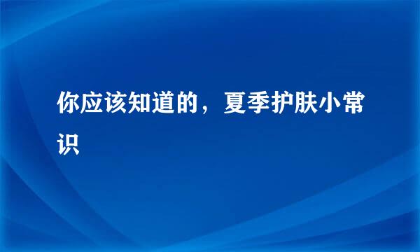 你应该知道的，夏季护肤小常识