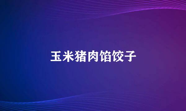 玉米猪肉馅饺子