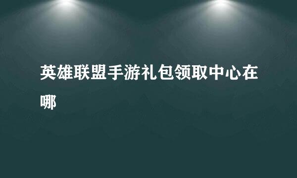英雄联盟手游礼包领取中心在哪