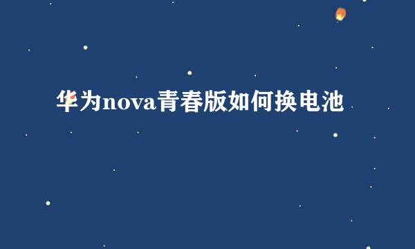 华为nova青春版如何换电池