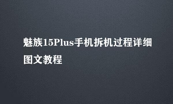 魅族15Plus手机拆机过程详细图文教程