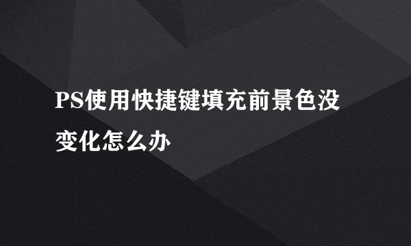 PS使用快捷键填充前景色没变化怎么办