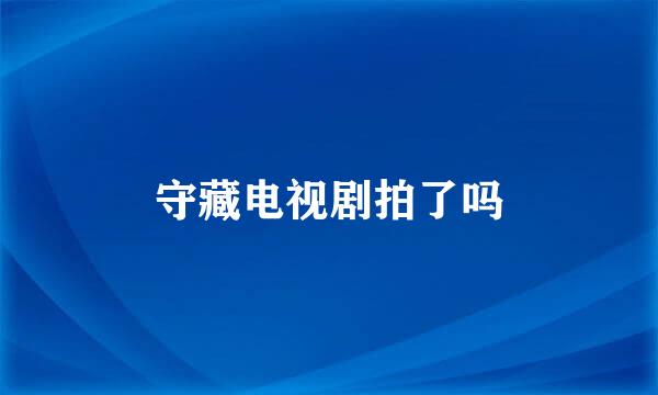 守藏电视剧拍了吗