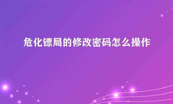 危化镖局的修改密码怎么操作