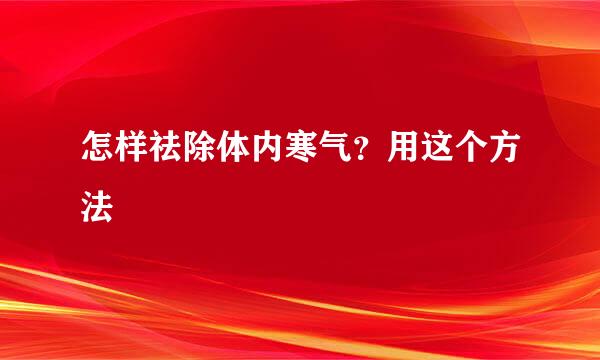 怎样祛除体内寒气？用这个方法