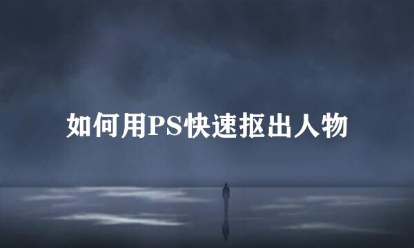 如何用PS快速抠出人物