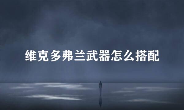 维克多弗兰武器怎么搭配