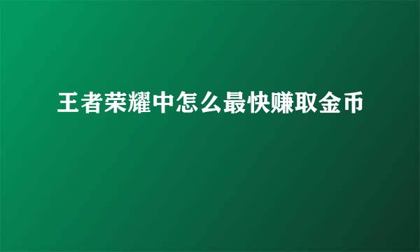 王者荣耀中怎么最快赚取金币