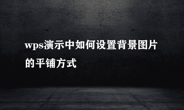 wps演示中如何设置背景图片的平铺方式