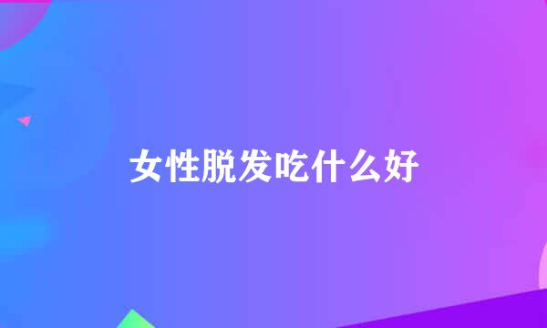 女性脱发吃什么好