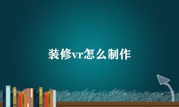 装修vr怎么制作