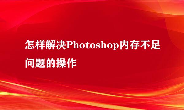 怎样解决Photoshop内存不足问题的操作