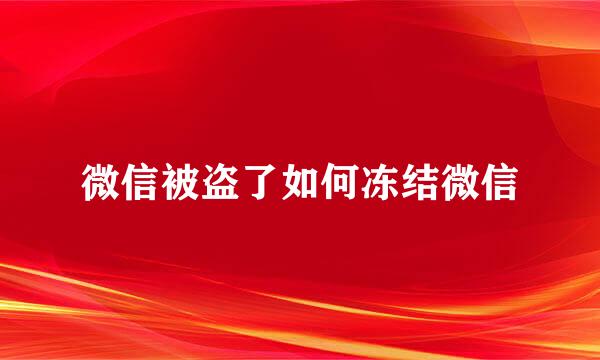 微信被盗了如何冻结微信