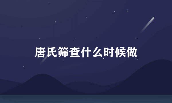 唐氏筛查什么时候做